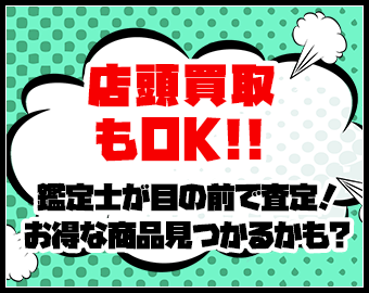 店頭買取もOK!!鑑定士が目の前で査定！お得な商品見つかるかも?